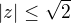 $|z| \le \sqrt{2}$