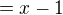 $=x-1$