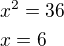 $x^2=36\nlx=6$