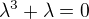 $\lambda ^{3} + \lambda = 0$
