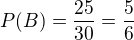 $P(B)=\frac{25}{30}=\frac{5}{6}$