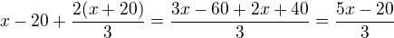 kopírovat do textarea $x-20+\frac{2(x+20)}{3}=\frac{3x-60+2x+40}{3}=\frac{5x-20}{3}$