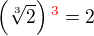 $\(\sqrt[3]{2}\)\color{red}^3 \color{black}= 2$