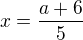 $x=\frac{a+6}{5}$