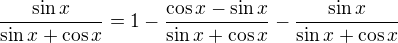 $\frac{\sin x}{\sin x+\cos x}=1-\frac{\cos x-\sin x}{\sin x+\cos x}-\frac{\sin x}{\sin x+\cos x}$