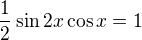 $\frac12 \sin2x\cos x=1$