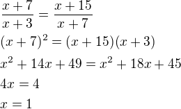 $\frac{x+7}{x+3}=\frac{x+15}{x+7}\nl(x+7)^2=(x+15)(x+3)\nlx^2+14x+49=x^2+18x+45\nl4x=4\nlx=1$