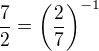 $\frac72=\(\frac27\)^{-1}$