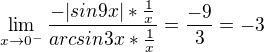 $\lim_{x\to0^-}\frac{-|sin9x|*\frac{1}{x}}{arcsin 3x*\frac{1}{x}}=\frac{-9}{3}=-3$
