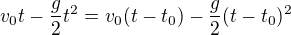 $v_0t-\frac{g}{2}t^2=v_0(t-t_0)-\frac{g}{2}(t-t_0)^2$