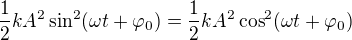 $\frac{1}{2} k A^{2} \sin^{2}(\omega t + \varphi _{0})= \frac{1}{2} k A^{2} \cos^{2}(\omega t + \varphi _{0})$
