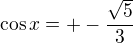 $\cos x=+-\frac{\sqrt{5}}{3}$