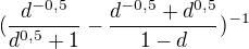 $(\frac{d^{-0,5}}{d^{0,5}+1}-\frac{d^{-0,5}+d^{0,5}}{1-d})^{-1}$