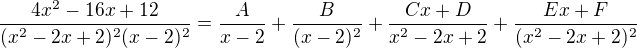 $\frac{4x^2 -16x +12}{(x^2 - 2x + 2)^2(x-2)^2} = \frac{A}{x-2} + \frac{B}{(x-2)^2} + \frac{Cx+D}{x^2 - 2x + 2} + \frac{Ex+F}{(x^2 - 2x + 2)^2}$