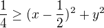 $\frac14 \ge (x - \frac12)^2 + y^2$
