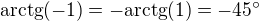 $\text{arctg}(-1)=-\text{arctg}(1)=-45^\circ $