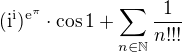 $(\text{i}^{\text{i}})^{\mathrm{e}^{\pi }}\cdot \cos 1+\sum_{n\in \mathbb{N}}^{}\frac{1}{n!!!}$