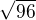 $\sqrt{96}$