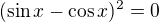 $(\sin x - \cos x)^2 = 0$