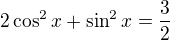 $2\cos^2{x}+\sin^2{x}=\frac{3}{2}$