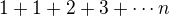 $1+1+2+3+\cdots n$