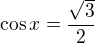 $\cos x = \frac{\sqrt3}2$
