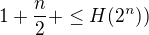 $1+\frac n2+ \leq H(2^{n}))$