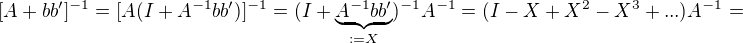 $[A+bb']^{-1}=[A(I+A^{-1}bb')]^{-1}=(I+\underbrace{A^{-1}bb'}_{:=X})^{-1}A^{-1}=(I-X+X^2-X^3+...)A^{-1}=$