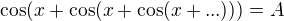 $\cos (x+\cos (x+\cos (x+...)))=A$
