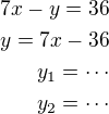 $7x-y=36\\y=7x-36\\y_1=\cdots\\y_2=\cdots$