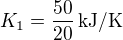 $K_1=\frac{50}{20}\,\mbox{kJ/K}$