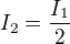 $I_2=\frac{I_1}{2}$