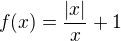 $f(x)=\frac{|x|}{x} +1$