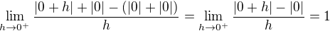 $\lim_{h\to0^+}\frac{|0+h|+|0|-(|0|+|0|)}{h}=\lim_{h\to0^+}\frac{|0+h|-|0|}{h}=1$