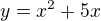 $y=x^2+5x$