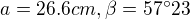 $a=26.6cm, \beta=57^\circ23$