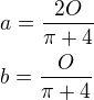 $a=\frac{2O}{\pi+4}\nlb=\frac{O}{\pi+4}$