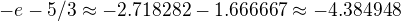 $-e - 5/3 \approx -2.718282 - 1.666667 \approx -4.384948$