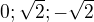 $0;\sqrt 2; -\sqrt 2$
