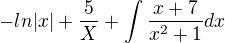 $-ln|x|+\frac{5}{X}+\int\frac{x+7}{x^2+1}dx$
