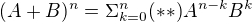 $(A+B)^{n} = \Sigma _{k=0}^{n}(**)A^{n-k}B^{k}$