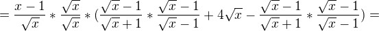 $=\frac{x-1}{\sqrt{x}}*\frac{\sqrt{x}}{\sqrt{x}}*(\frac{\sqrt{x}-1}{\sqrt{x}+1}*\frac{\sqrt{x}-1}{\sqrt{x}-1}+4\sqrt{x}-\frac{\sqrt{x}-1}{\sqrt{x}+1}*\frac{\sqrt{x}-1}{\sqrt{x}-1})=$