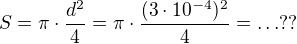 $S=\pi\cdot \frac{d^2}{4}=\pi \cdot \frac{(3\cdot 10^{-4})^2}{4}=\ldots ??$