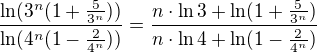 $\frac{\ln(3^n(1+\frac{5}{3^n}))}{\ln(4^n(1-\frac{2}{4^n}))}=\frac{n\cdot\ln3+\ln(1+\frac{5}{3^n})}{n\cdot\ln4+\ln(1-\frac{2}{4^n})}$