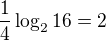 $\frac{1}{4} \log_2 16 = 2$