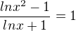 $\frac{lnx^2-1}{lnx+1}=1$