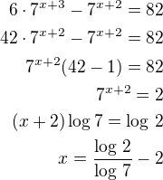 $6\cdot 7^{x+3}-7^{x+2}=82\\42\cdot 7^{x+2}-7^{x+2}=82\\7^{x+2}(42-1)=82\\7^{x+2}=2\\(x+2)\log 7=\log\,2\\x=\frac{\log\,2}{\log\,7}-2$