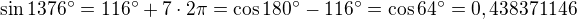 $\sin 1376^\circ =116^\circ +7\cdot 2\pi =\cos 180^\circ -116^\circ =\cos 64^\circ =0,438371146$