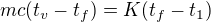 $mc(t_v-t_f)=K(t_f-t_1)$