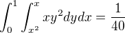 $\int_{0}^{1} \int_{x^2}^{x}xy^2 dydx=\frac 1{40}$